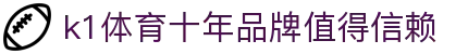 k1集团(体育股份有限公司)-十年品牌 值得信赖
